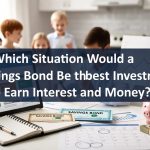 In Which Situation Would a Savings Bonds Be the Best Investment to Earn Interest and Money?